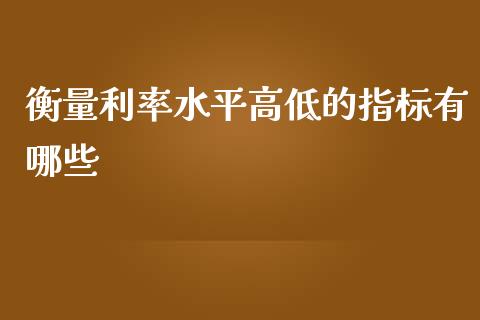 衡量利率水平高低的指标有哪些_https://www.apanben.com_国际期货_第1张
