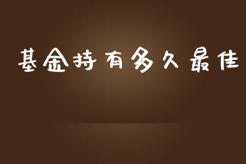 基金持有多久最佳_https://www.apanben.com_股市分析_第1张