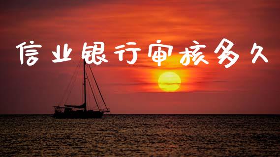 信业银行审核多久_https://www.apanben.com_股市分析_第1张