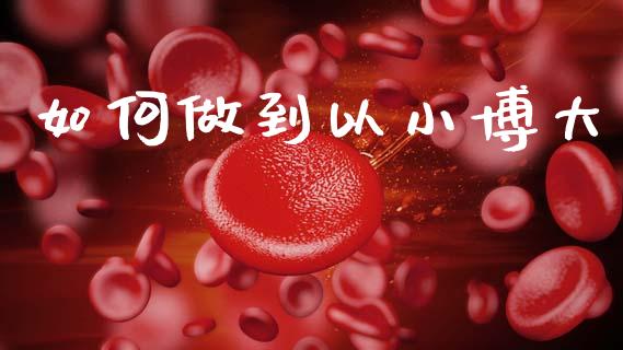 如何做到以小博大_https://www.apanben.com_期货学院_第1张