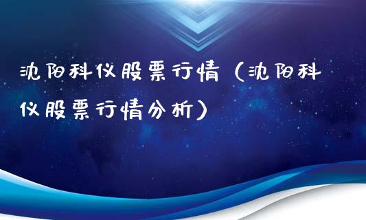 沈阳科仪股票行情（沈阳科仪股票行情分析）_https://www.apanben.com_股市分析_第1张