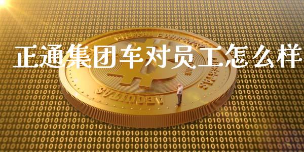 正通集团车对员工怎么样_https://www.apanben.com_国际期货_第1张