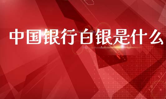 中国银行白银是什么_https://www.apanben.com_财经资讯_第1张