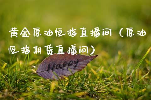 黄金原油恒指直播间（原油恒指期货直播间）_https://www.apanben.com_在线喊单_第1张