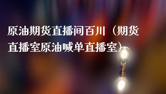原油期货直播间百川（期货直播室原油喊单直播室）_https://www.apanben.com_在线喊单_第1张