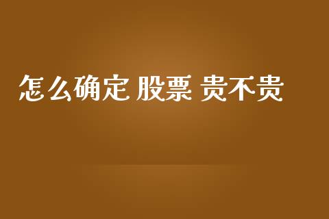 怎么确定 股票 贵不贵_https://www.apanben.com_在线喊单_第1张