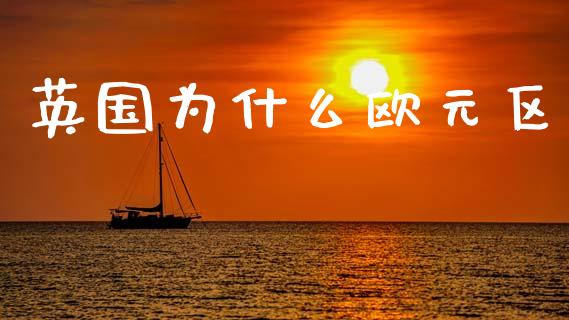 英国为什么欧元区_https://www.apanben.com_国际期货_第1张