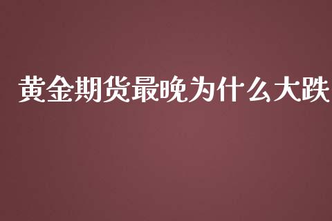黄金期货最晚为什么大跌_https://www.apanben.com_国际期货_第1张