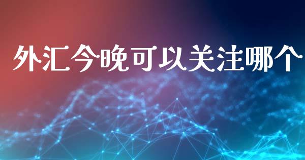 外汇今晚可以关注哪个_https://www.apanben.com_财经资讯_第1张