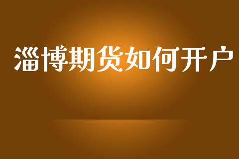 淄博期货如何开户_https://www.apanben.com_股市指导_第1张