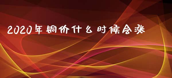 2020年铜价什么时候会涨_https://www.apanben.com_股市指导_第1张