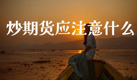 炒期货应注意什么_https://www.apanben.com_财经资讯_第1张