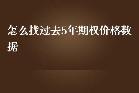 怎么找过去5年期权价格数据_https://www.apanben.com_财经资讯_第1张