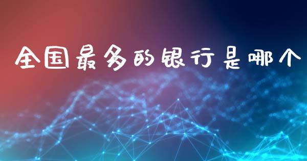 全国最多的银行是哪个_https://www.apanben.com_在线喊单_第1张