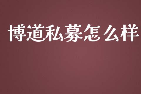 博道私募怎么样_https://www.apanben.com_国际财经_第1张