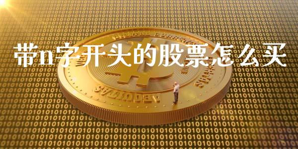 带n字开头的股票怎么买_https://www.apanben.com_国际财经_第1张