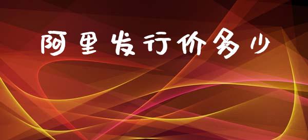 阿里发行价多少_https://www.apanben.com_国际期货_第1张