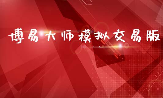 博易大师模拟交易版_https://www.apanben.com_财经资讯_第1张