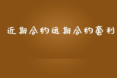 近期合约远期合约套利_https://www.apanben.com_期货学院_第1张