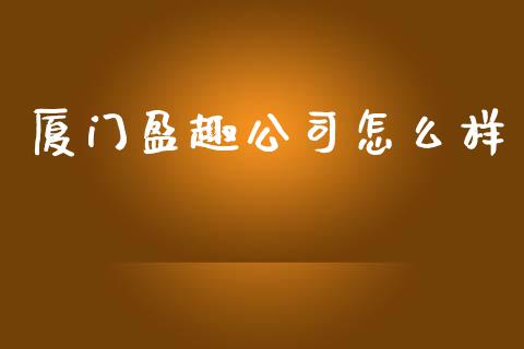 厦门盈趣公司怎么样_https://www.apanben.com_在线喊单_第1张