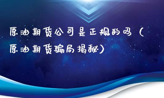 原油期货公司是正规的吗（原油期货骗局揭秘）_https://www.apanben.com_期货学院_第1张