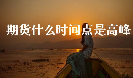 期货什么时间点是高峰_https://www.apanben.com_股票怎么玩_第1张