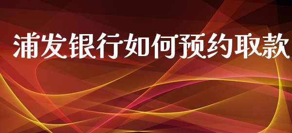 浦发银行如何预约取款_https://www.apanben.com_国际期货_第1张