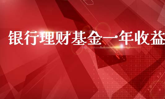 银行理财基金一年收益_https://www.apanben.com_财经资讯_第1张