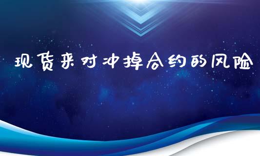 现货来对冲掉合约的风险_https://www.apanben.com_国际期货_第1张