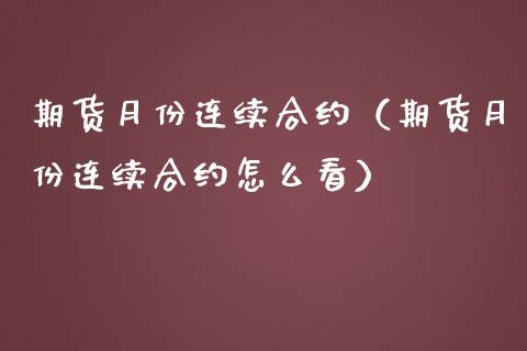 期货月份连续合约（期货月份连续合约怎么看）_https://www.apanben.com_期货学院_第1张