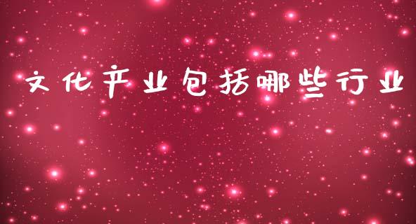 文化产业包括哪些行业_https://www.apanben.com_国际财经_第1张