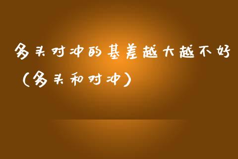 多头对冲的基差越大越不好（多头和对冲）_https://www.apanben.com_国际期货_第1张