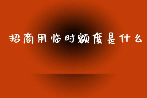 招商用临时额度是什么_https://www.apanben.com_在线喊单_第1张