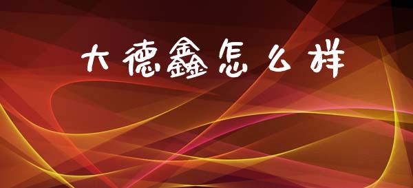 大德鑫怎么样_https://www.apanben.com_股票怎么玩_第1张