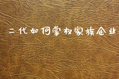 二代如何掌权家族企业_https://www.apanben.com_财经资讯_第1张