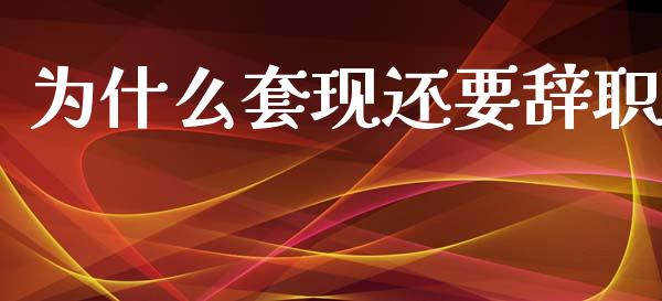 为什么套现还要辞职_https://www.apanben.com_期货学院_第1张
