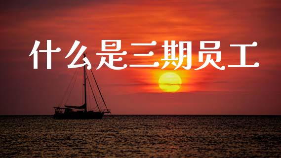 什么是三期员工_https://www.apanben.com_股票怎么玩_第1张