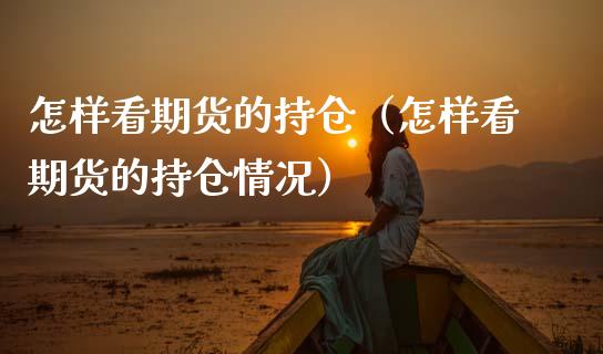 怎样看期货的持仓（怎样看期货的持仓情况）_https://www.apanben.com_国际期货_第1张