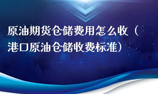 原油期货仓储费用怎么收（港口原油仓储收费标准）_https://www.apanben.com_国际期货_第1张