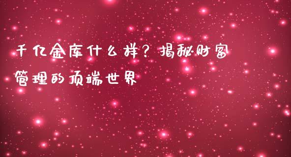 千亿金库什么样？揭秘财富管理的顶端世界_https://www.apanben.com_股市指导_第1张