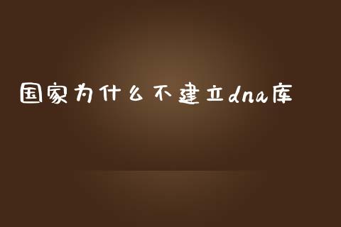 国家为什么不建立dna库_https://www.apanben.com_国际财经_第1张