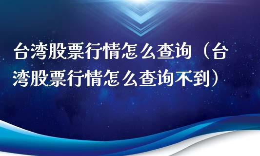 台湾股票行情怎么查询（台湾股票行情怎么查询不到）_https://www.apanben.com_股市指导_第1张