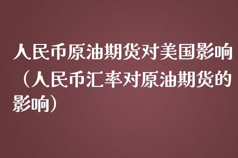 人民币原油期货对美国影响（人民币汇率对原油期货的影响）_https://www.apanben.com_国际期货_第1张
