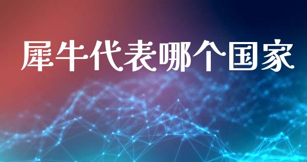犀牛代表哪个国家_https://www.apanben.com_股市分析_第1张