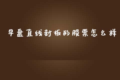 早盘直线封板的股票怎么样_https://www.apanben.com_期货学院_第1张