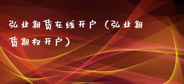 弘业期货在线开户（弘业期货期权开户）_https://www.apanben.com_在线喊单_第1张