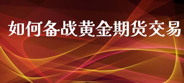 如何备战黄金期货交易_https://www.apanben.com_国际期货_第1张