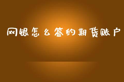 网银怎么签约期货账户_https://www.apanben.com_国际期货_第1张