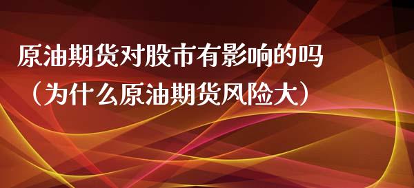 原油期货对股市有影响的吗（为什么原油期货风险大）_https://www.apanben.com_国际期货_第1张