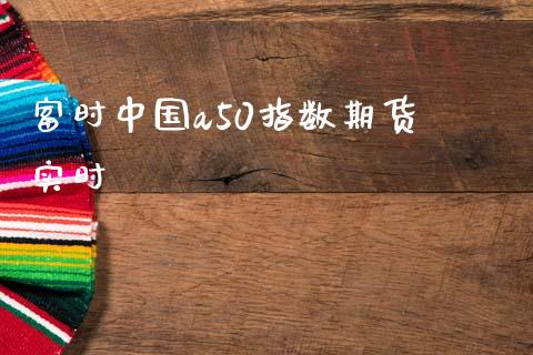 富时中国a50指数期货 实时_https://www.apanben.com_期货学院_第1张